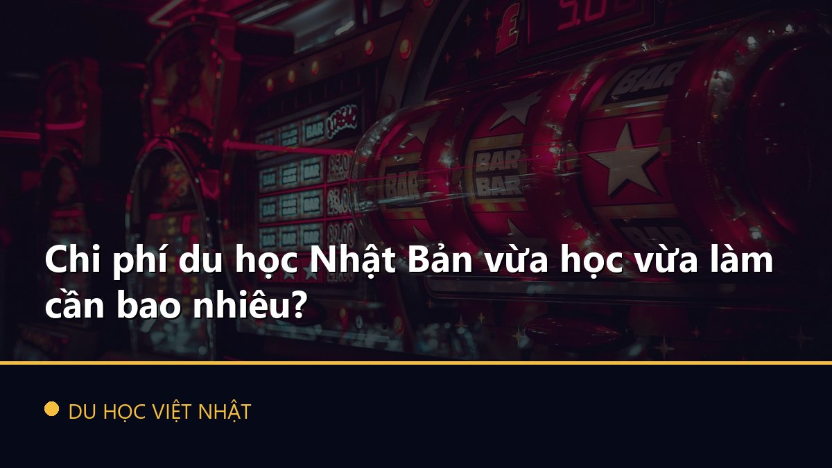 Chi phí du học Nhật Bản vừa học vừa làm cần bao nhiêu?