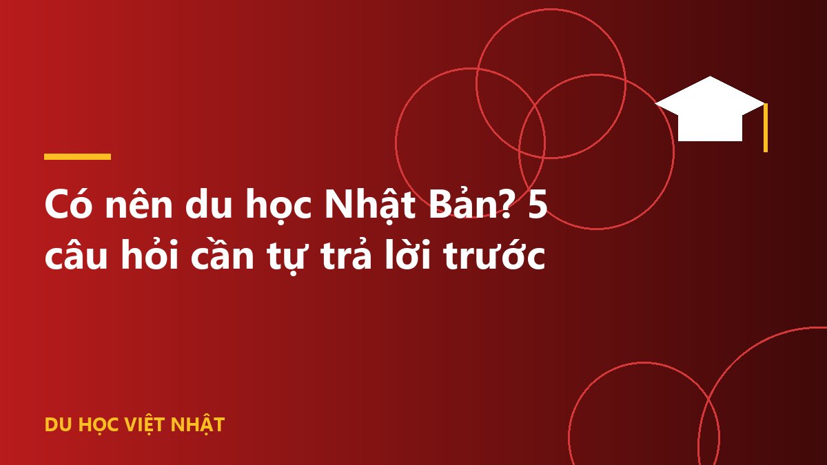Có nên du học Nhật Bản? 5 câu hỏi cần tự trả lời trước