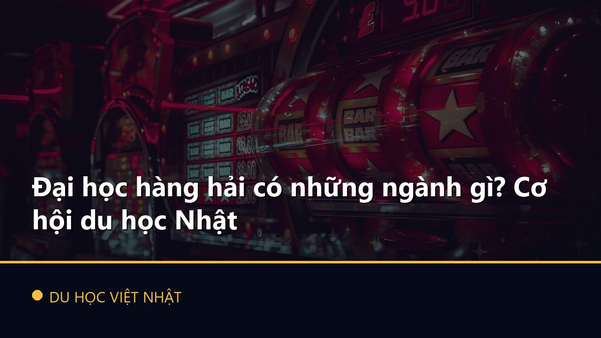 Đại học hàng hải có những ngành gì? Cơ hội du học Nhật