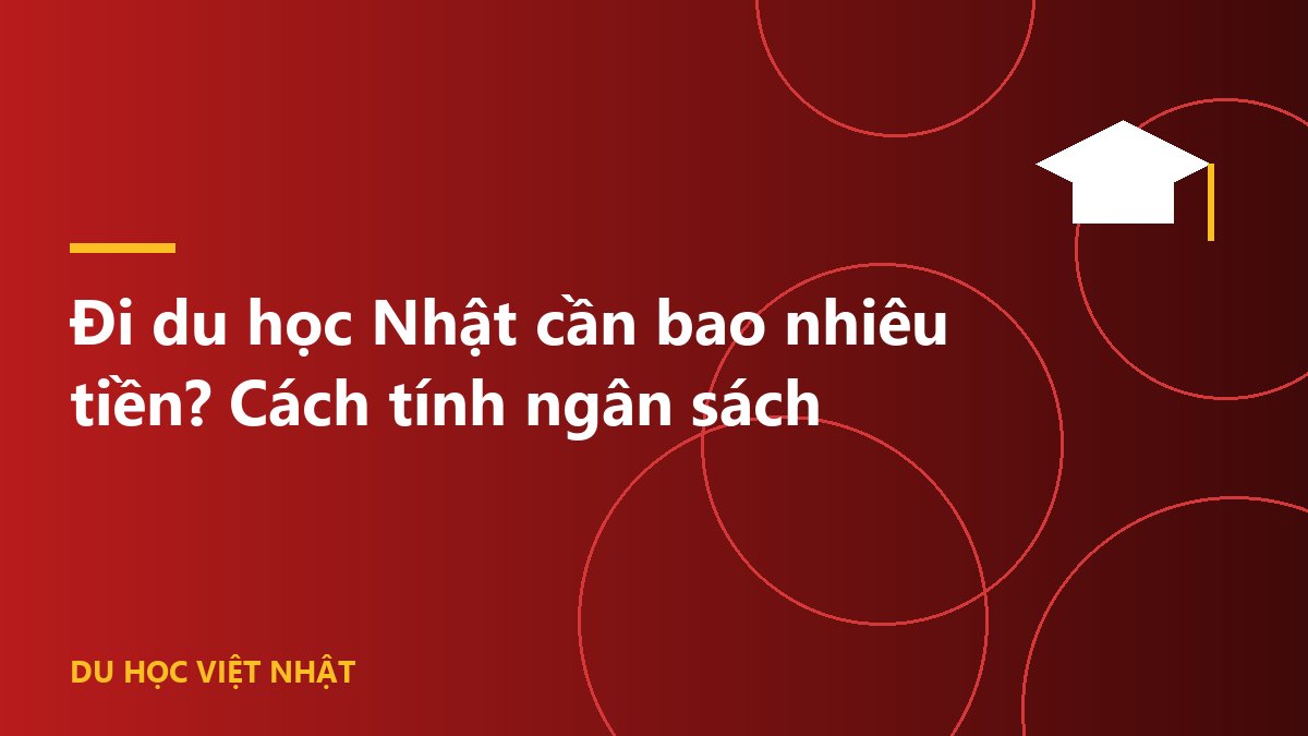 Đi du học Nhật cần bao nhiêu tiền? Cách tính ngân sách