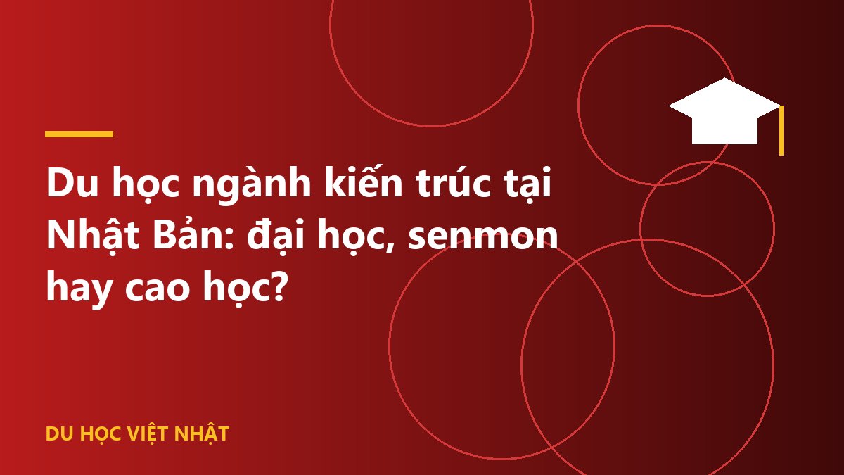 Du học ngành kiến trúc tại Nhật Bản: đại học, senmon hay cao học?
