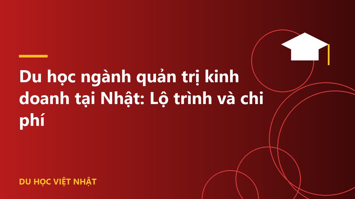 Du học ngành quản trị kinh doanh tại Nhật: Lộ trình và chi phí