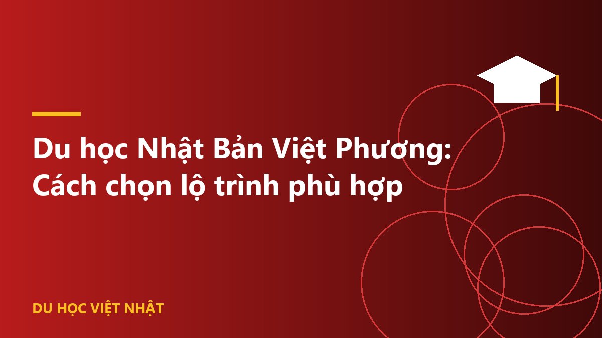 Du học Nhật Bản Việt Phương: Cách chọn lộ trình phù hợp
