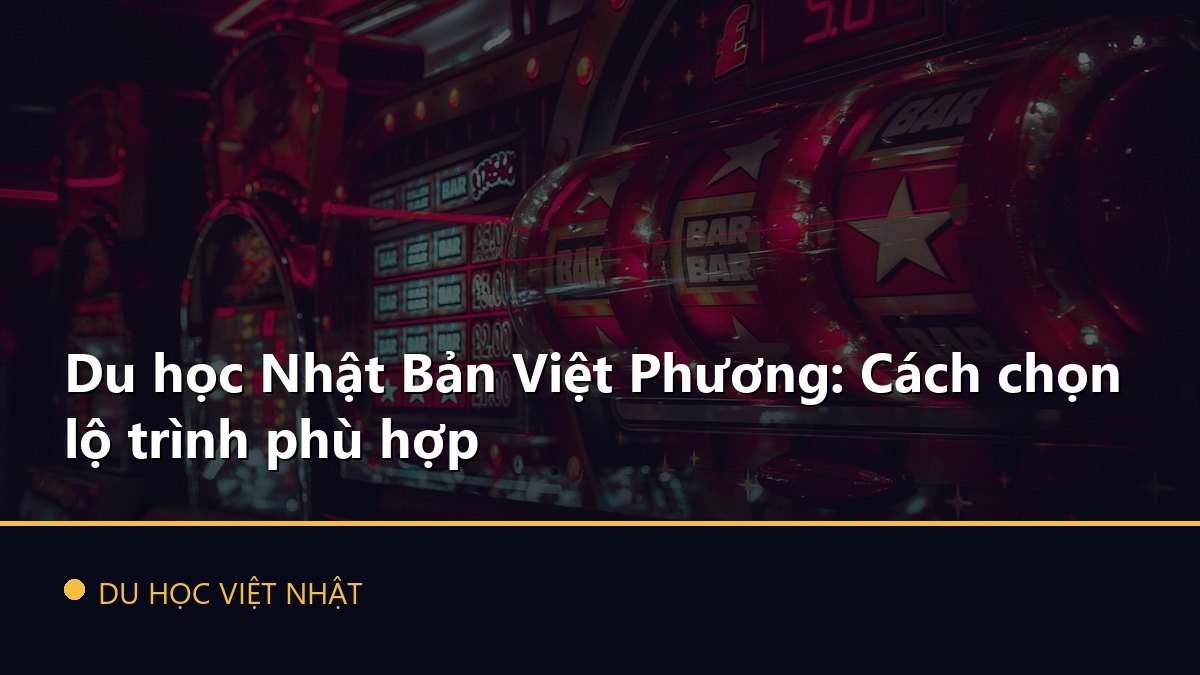 Du học Nhật Bản Việt Phương: Cách chọn lộ trình phù hợp
