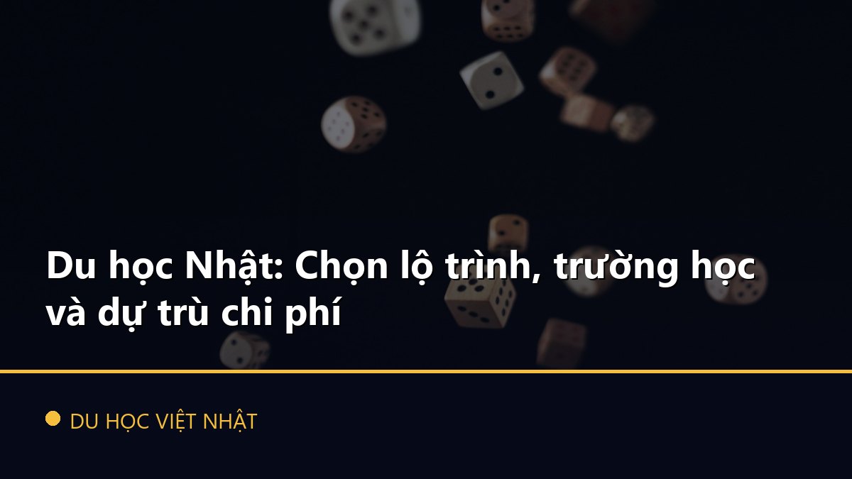 Du học Nhật: Chọn lộ trình, trường học và dự trù chi phí