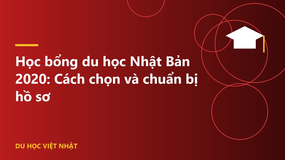 Học bổng du học Nhật Bản 2020: Cách chọn và chuẩn bị hồ sơ