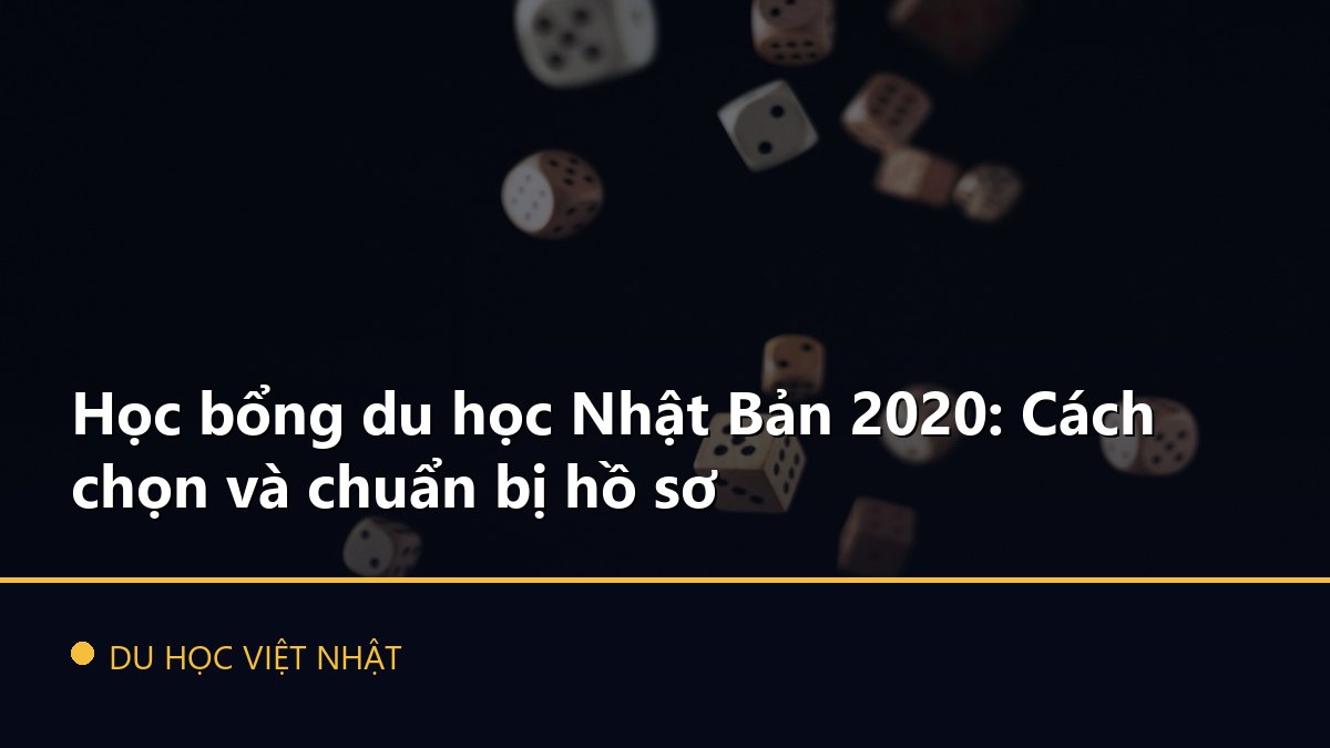 Học bổng du học Nhật Bản 2020: Cách chọn và chuẩn bị hồ sơ