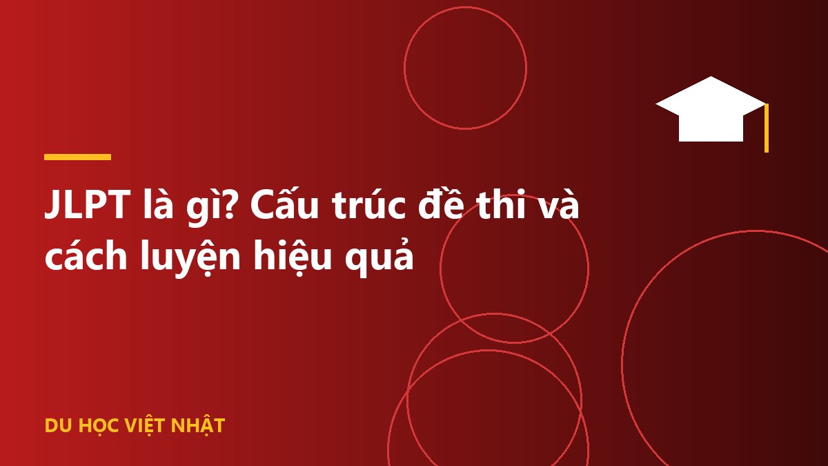 JLPT là gì? Cấu trúc đề thi và cách luyện hiệu quả