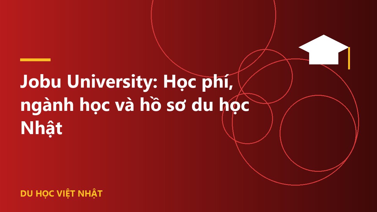 Jobu University: Học phí, ngành học và hồ sơ du học Nhật