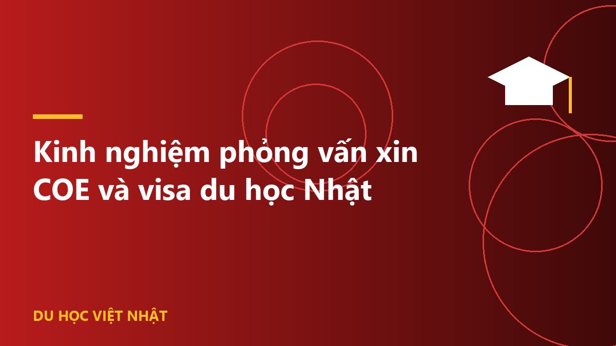 Kinh nghiệm phỏng vấn xin COE và visa du học Nhật
