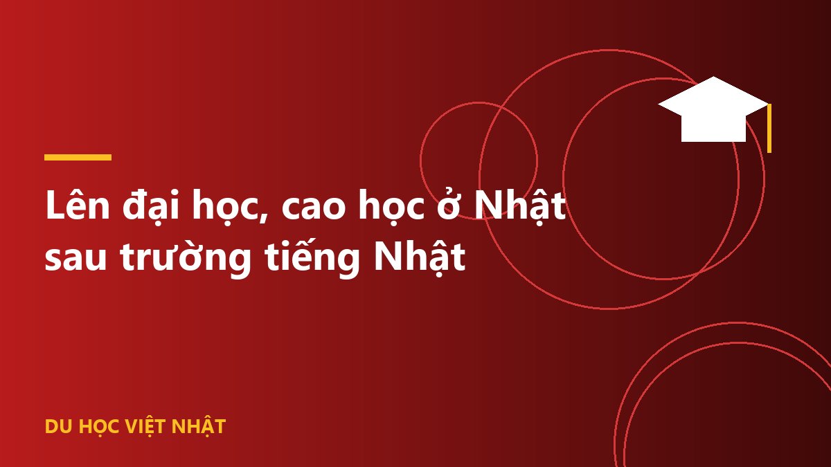 Lên đại học, cao học ở Nhật sau trường tiếng Nhật