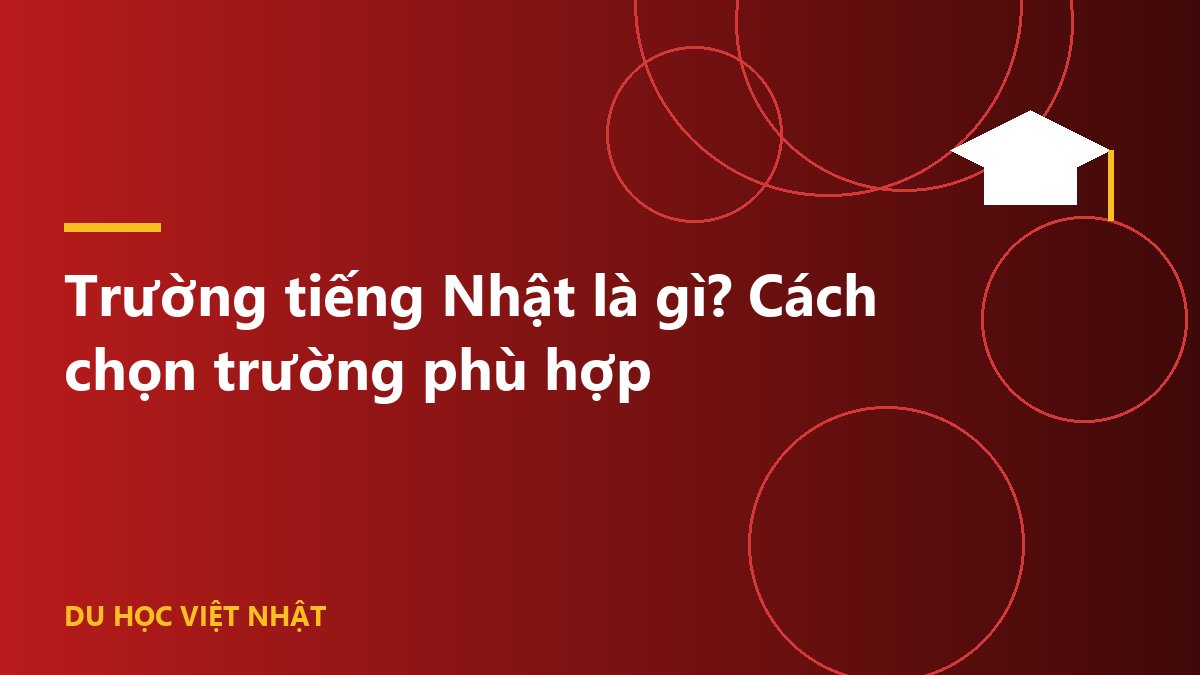 Trường tiếng Nhật là gì? Cách chọn trường phù hợp
